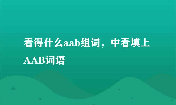 看得什么aab组词，中看填上AAB词语