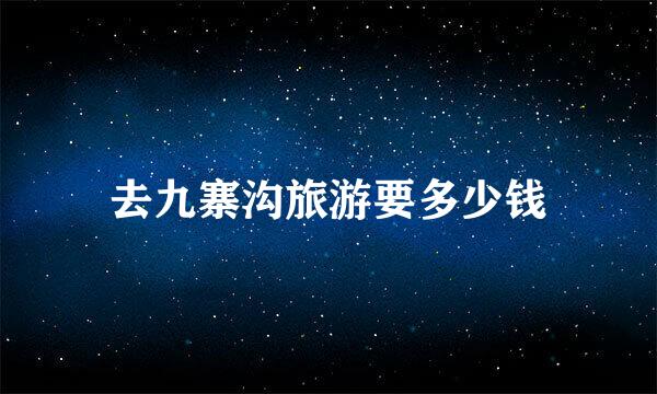 去九寨沟旅游要多少钱