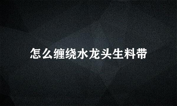 怎么缠绕水龙头生料带