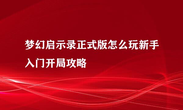 梦幻启示录正式版怎么玩新手入门开局攻略