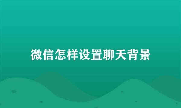 微信怎样设置聊天背景