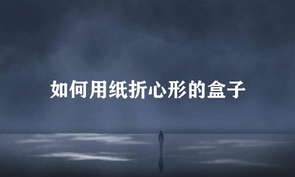 如何用纸折心形的盒子