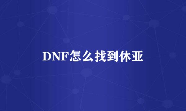 DNF怎么找到休亚