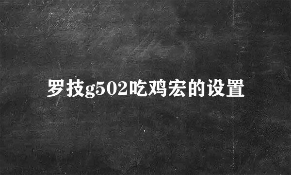 罗技g502吃鸡宏的设置