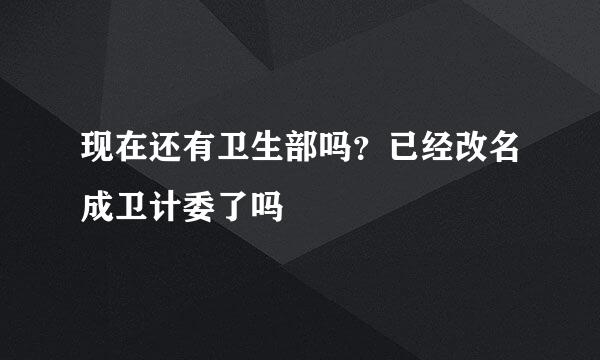 现在还有卫生部吗？已经改名成卫计委了吗
