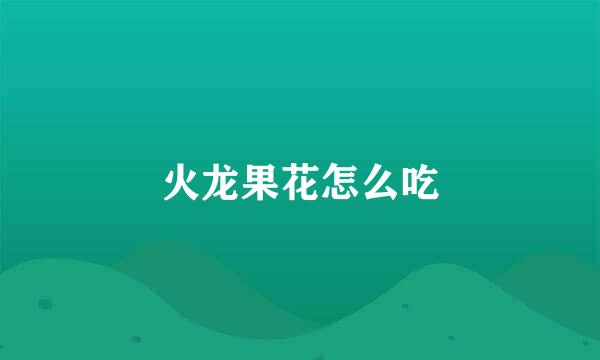 火龙果花怎么吃