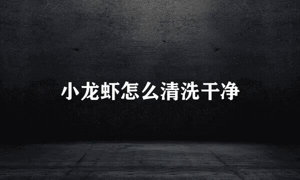 小龙虾怎么清洗干净