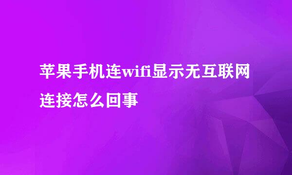 苹果手机连wifi显示无互联网连接怎么回事