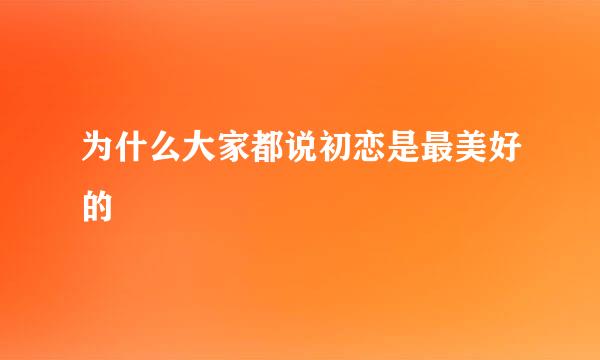 为什么大家都说初恋是最美好的