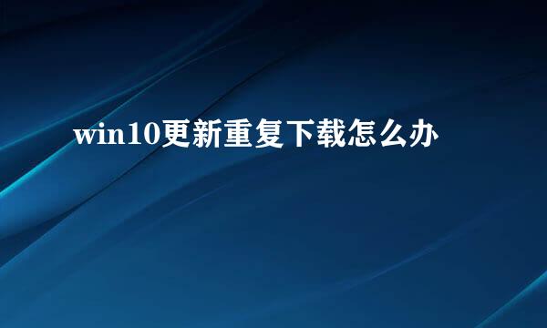 win10更新重复下载怎么办