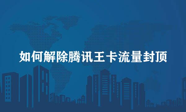 如何解除腾讯王卡流量封顶