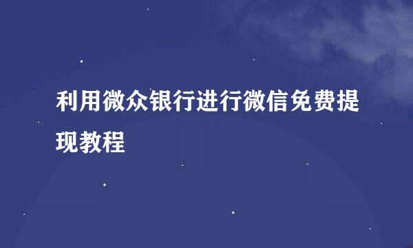 利用微众银行进行微信免费提现教程