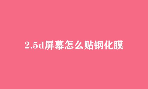 2.5d屏幕怎么贴钢化膜