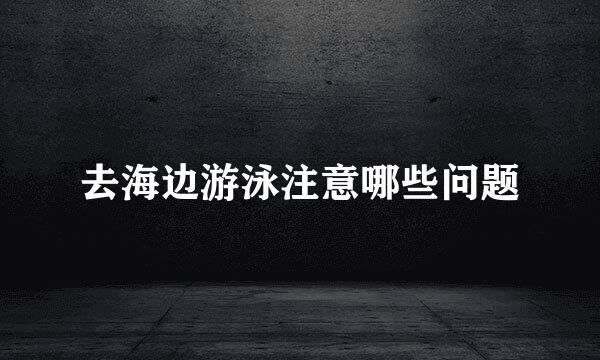 去海边游泳注意哪些问题