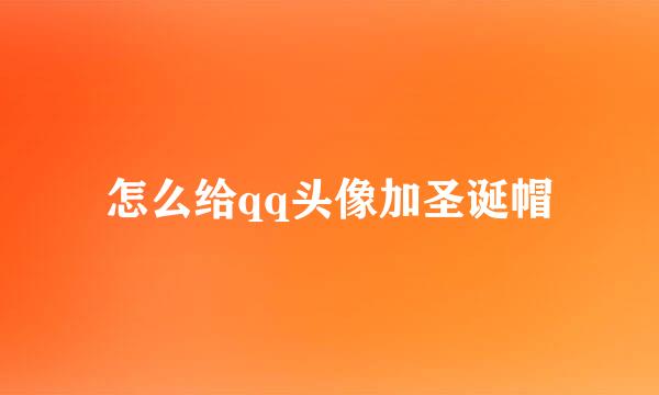 怎么给qq头像加圣诞帽