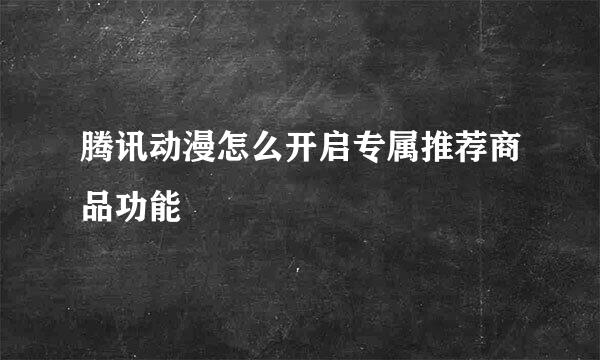 腾讯动漫怎么开启专属推荐商品功能