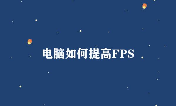 电脑如何提高FPS