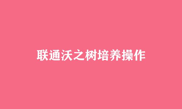 联通沃之树培养操作