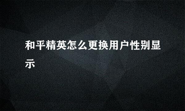 和平精英怎么更换用户性别显示