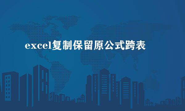 excel复制保留原公式跨表