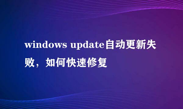 windows update自动更新失败，如何快速修复