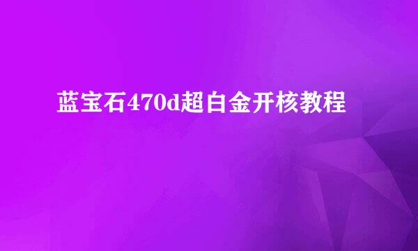蓝宝石470d超白金开核教程