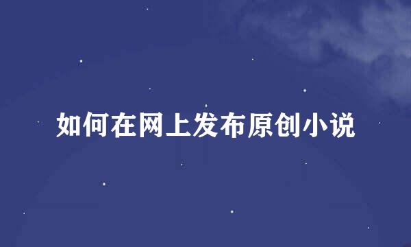 如何在网上发布原创小说