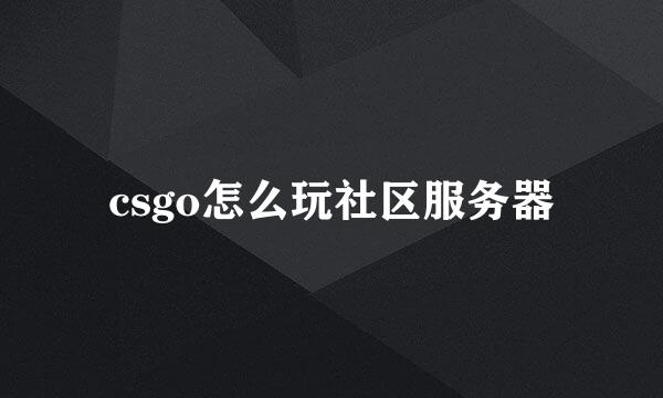csgo怎么玩社区服务器