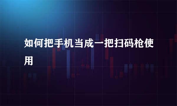 如何把手机当成一把扫码枪使用