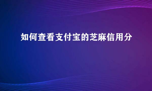 如何查看支付宝的芝麻信用分