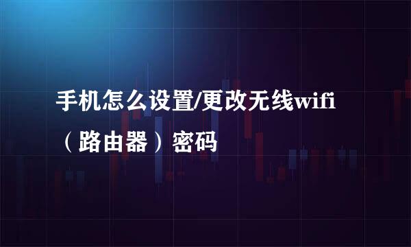 手机怎么设置/更改无线wifi（路由器）密码