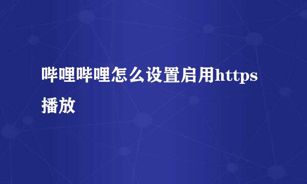 哔哩哔哩怎么设置启用https播放
