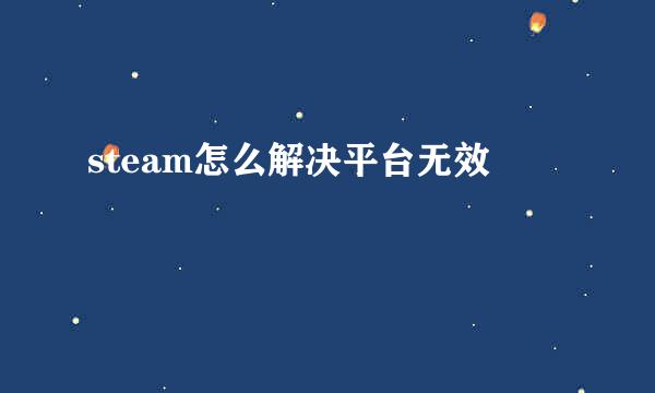 steam怎么解决平台无效