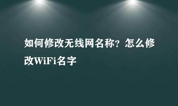 如何修改无线网名称？怎么修改WiFi名字
