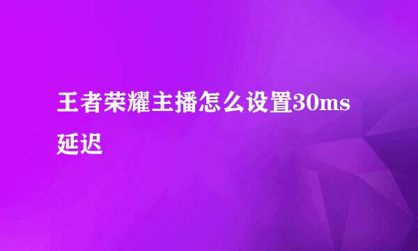 王者荣耀主播怎么设置30ms延迟