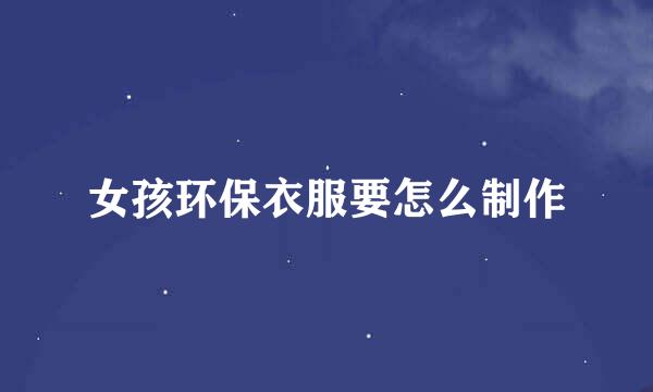 女孩环保衣服要怎么制作