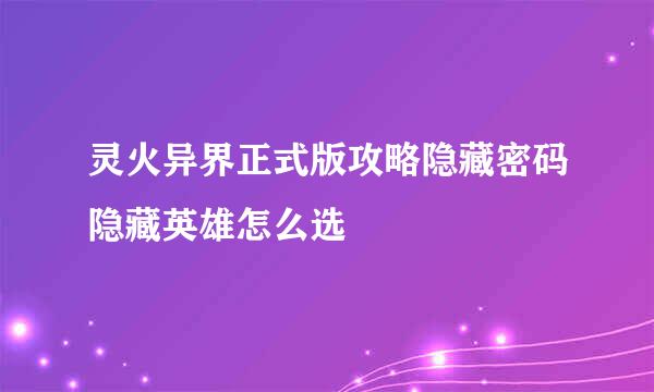 灵火异界正式版攻略隐藏密码隐藏英雄怎么选