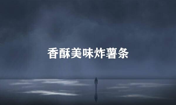 香酥美味炸薯条