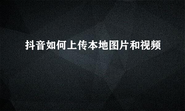 抖音如何上传本地图片和视频