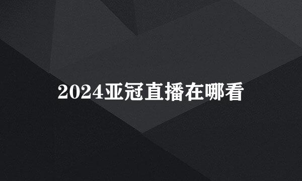 2024亚冠直播在哪看