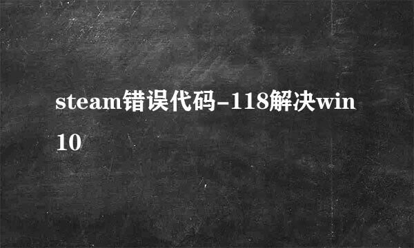 steam错误代码-118解决win10