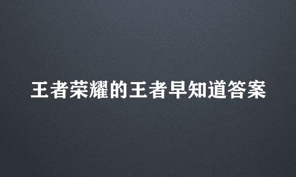 王者荣耀的王者早知道答案