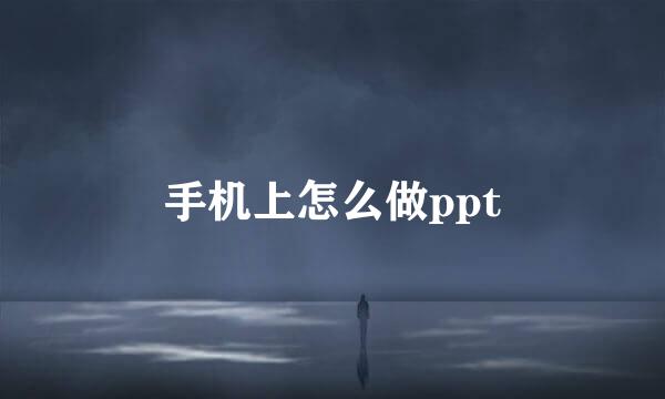 手机上怎么做ppt
