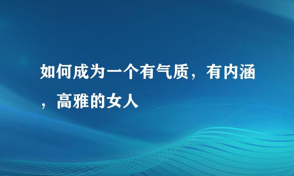 如何成为一个有气质，有内涵，高雅的女人