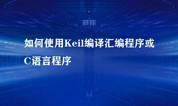 如何使用Keil编译汇编程序或C语言程序