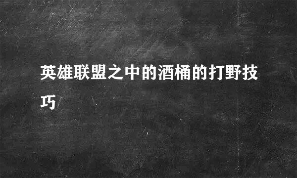 英雄联盟之中的酒桶的打野技巧