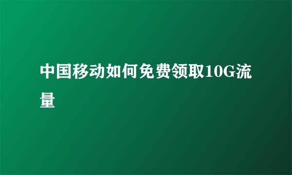 中国移动如何免费领取10G流量