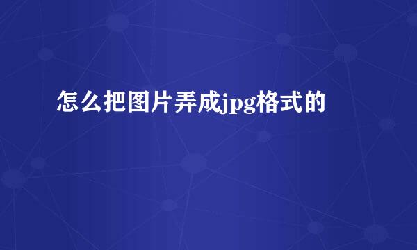 怎么把图片弄成jpg格式的