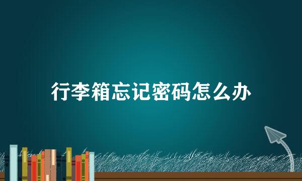 行李箱忘记密码怎么办