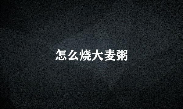 怎么烧大麦粥